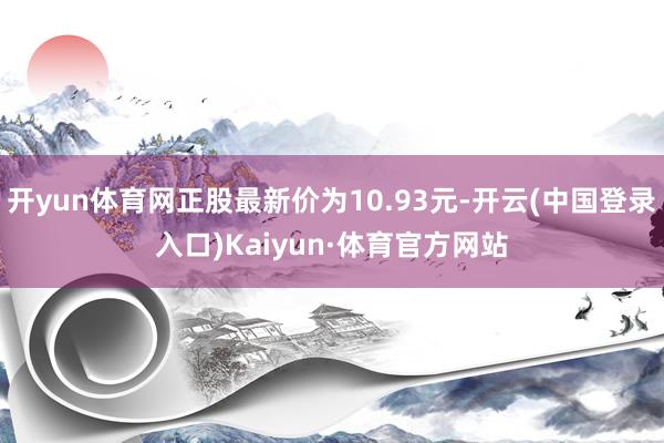 开yun体育网正股最新价为10.93元-开云(中国登录入口)Kaiyun·体育官方网站