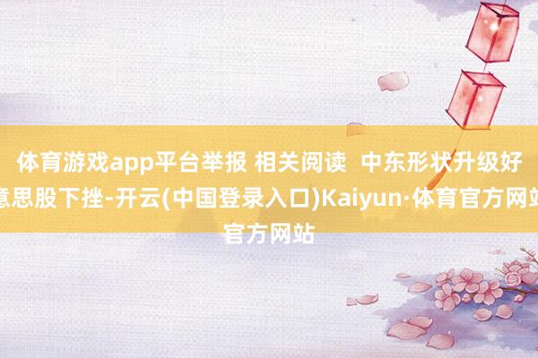 体育游戏app平台举报 相关阅读 中东形状升级好意思股下挫-开云(中国登录入口)Kaiyun·体育官方网站