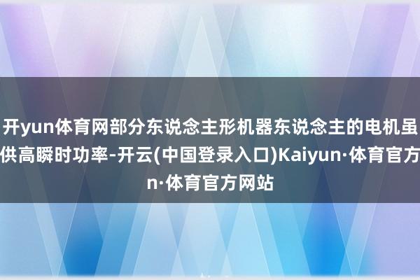开yun体育网部分东说念主形机器东说念主的电机虽能提供高瞬时功率-开云(中国登录入口)Kaiyun·体育官方网站