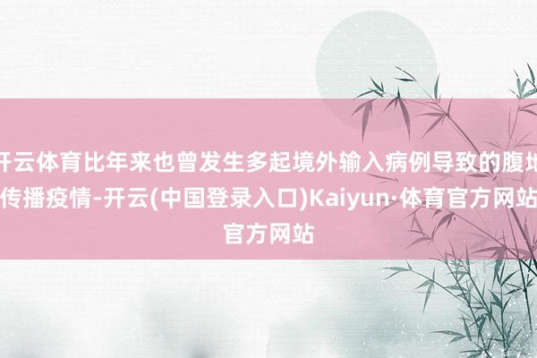 开云体育比年来也曾发生多起境外输入病例导致的腹地传播疫情-开云(中国登录入口)Kaiyun·体育官方网站
