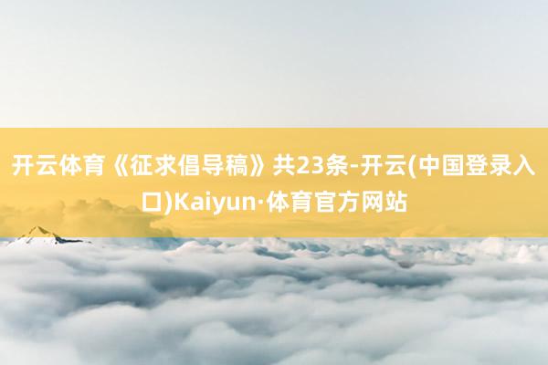 开云体育　　《征求倡导稿》共23条-开云(中国登录入口)Kaiyun·体育官方网站