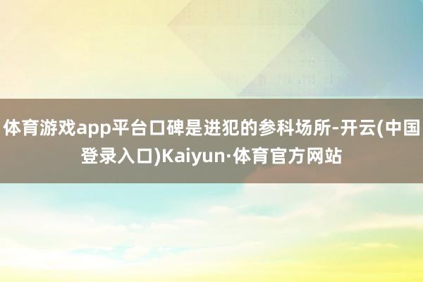 体育游戏app平台口碑是进犯的参科场所-开云(中国登录入口)Kaiyun·体育官方网站