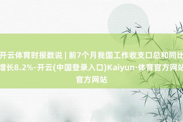 开云体育时报数说 | 前7个月我国工作收支口总和同比增长8.2%-开云(中国登录入口)Kaiyun·体育官方网站