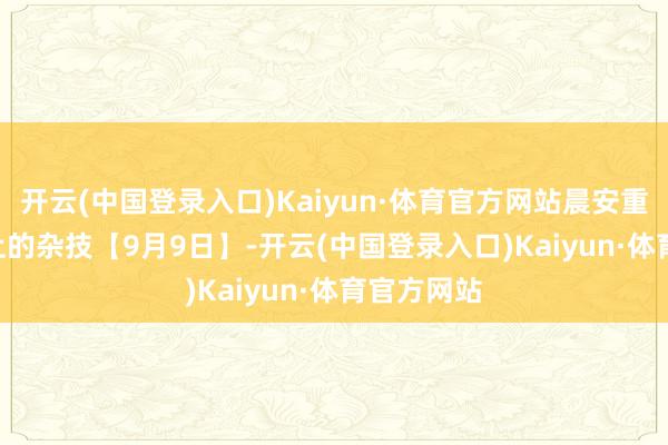 开云(中国登录入口)Kaiyun·体育官方网站晨安重庆 | 崖壁上的杂技【9月9日】-开云(中国登录入口)Kaiyun·体育官方网站