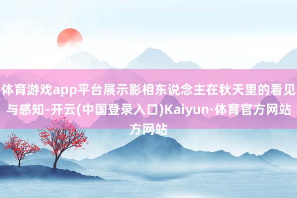 体育游戏app平台展示影相东说念主在秋天里的看见与感知-开云(中国登录入口)Kaiyun·体育官方网站