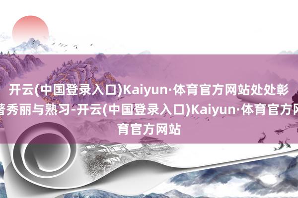 开云(中国登录入口)Kaiyun·体育官方网站处处彰显著秀丽与熟习-开云(中国登录入口)Kaiyun·体育官方网站