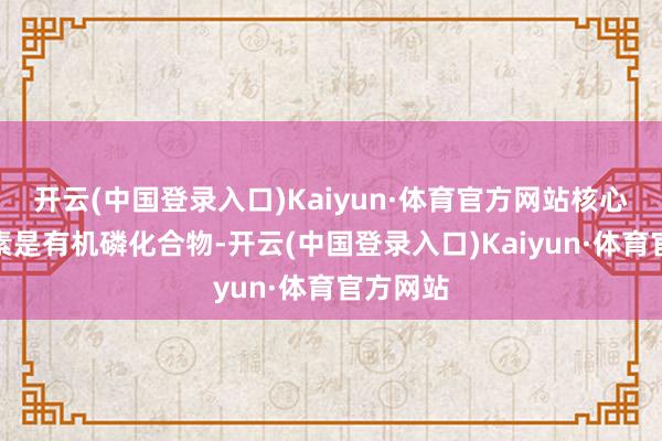 开云(中国登录入口)Kaiyun·体育官方网站核心毒性要素是有机磷化合物-开云(中国登录入口)Kaiyun·体育官方网站
