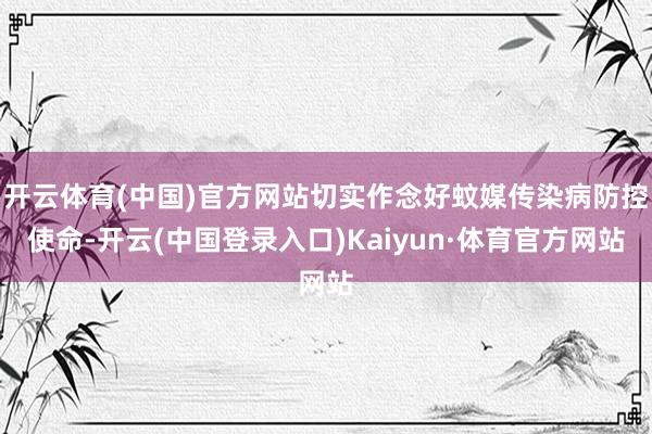 开云体育(中国)官方网站切实作念好蚊媒传染病防控使命-开云(中国登录入口)Kaiyun·体育官方网站