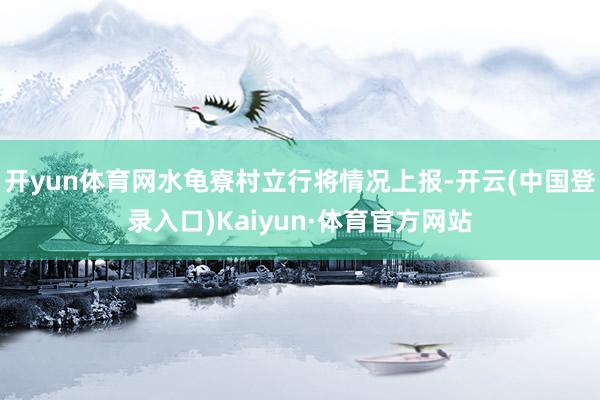开yun体育网水龟寮村立行将情况上报-开云(中国登录入口)Kaiyun·体育官方网站