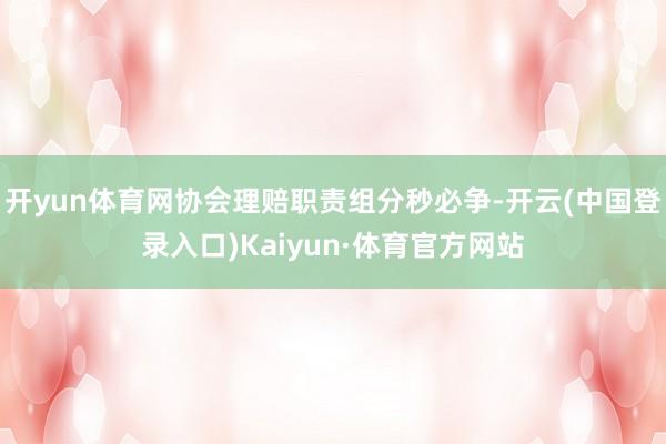 开yun体育网协会理赔职责组分秒必争-开云(中国登录入口)Kaiyun·体育官方网站