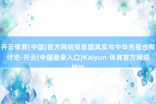 开云体育(中国)官方网站安息国其实与中华先祖也有讨论-开云(中国登录入口)Kaiyun·体育官方网站