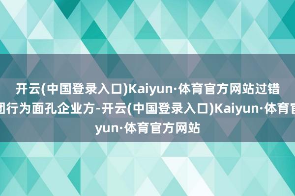 开云(中国登录入口)Kaiyun·体育官方网站过错健康集团行为面孔企业方-开云(中国登录入口)Kaiyun·体育官方网站