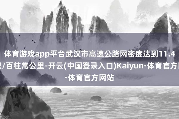 体育游戏app平台武汉市高速公路网密度达到11.4公里/百往常公里-开云(中国登录入口)Kaiyun·体育官方网站