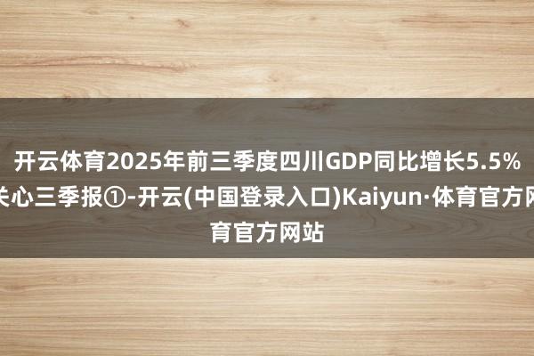 开云体育2025年前三季度四川GDP同比增长5.5%丨关心三季报①-开云(中国登录入口)Kaiyun·体育官方网站
