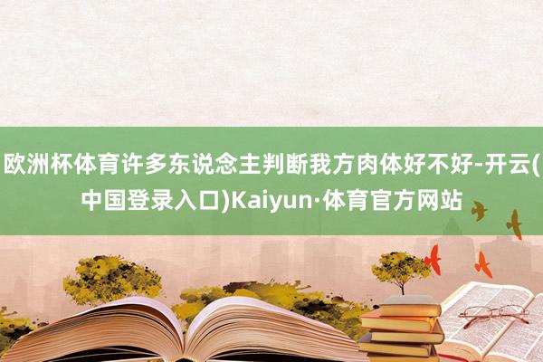 欧洲杯体育许多东说念主判断我方肉体好不好-开云(中国登录入口)Kaiyun·体育官方网站
