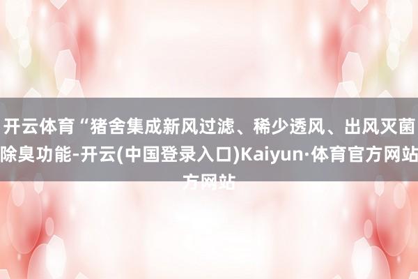 开云体育　　“猪舍集成新风过滤、稀少透风、出风灭菌除臭功能-开云(中国登录入口)Kaiyun·体育官方网站