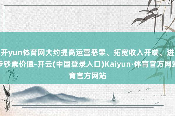 开yun体育网大约提高运营恶果、拓宽收入开端、进步钞票价值-开云(中国登录入口)Kaiyun·体育官方网站