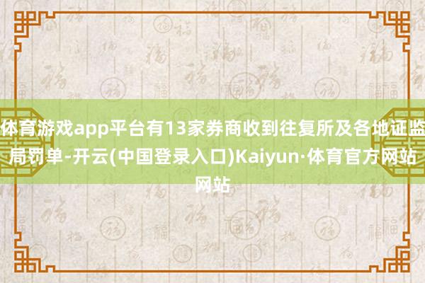 体育游戏app平台有13家券商收到往复所及各地证监局罚单-开云(中国登录入口)Kaiyun·体育官方网站