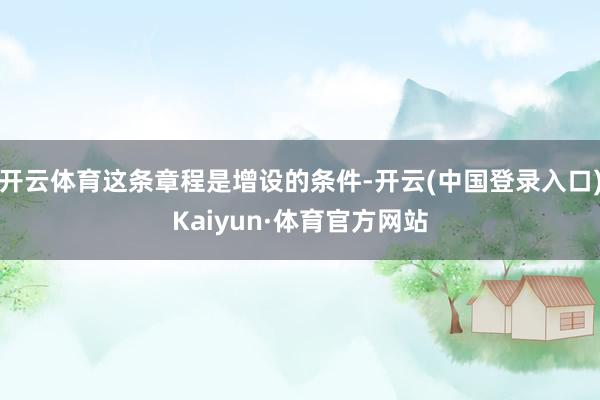 开云体育这条章程是增设的条件-开云(中国登录入口)Kaiyun·体育官方网站