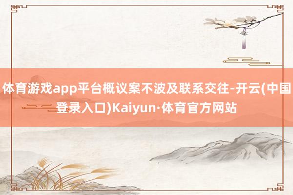 体育游戏app平台概议案不波及联系交往-开云(中国登录入口)Kaiyun·体育官方网站