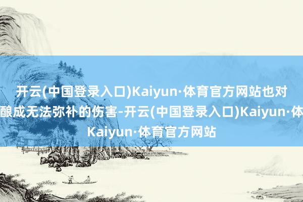 开云(中国登录入口)Kaiyun·体育官方网站也对受害者家属酿成无法弥补的伤害-开云(中国登录入口)Kaiyun·体育官方网站