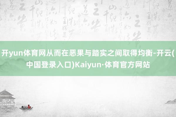 开yun体育网从而在恶果与踏实之间取得均衡-开云(中国登录入口)Kaiyun·体育官方网站