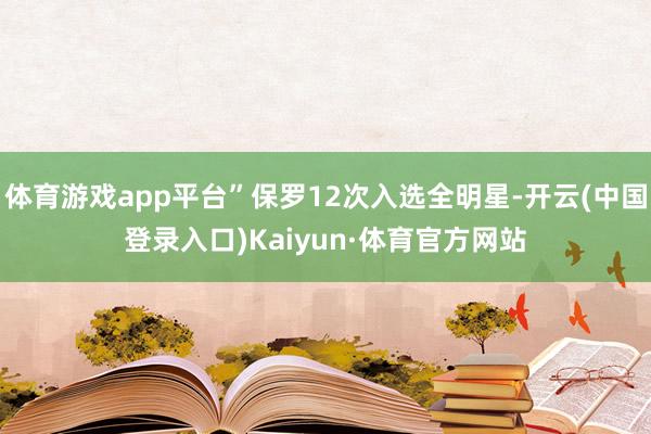 体育游戏app平台”保罗12次入选全明星-开云(中国登录入口)Kaiyun·体育官方网站